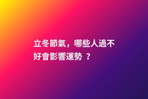 立冬節氣，哪些人過不好會影響運勢？